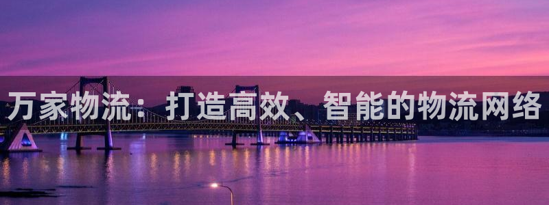 豪门国际官网入口pc28：万家物流：