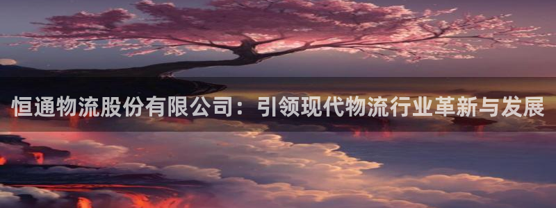 豪门国际app怎么注册账号：恒通物流